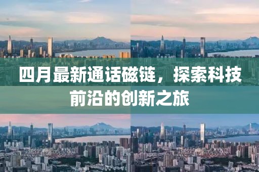 四月最新通话磁链，探索科技前沿的创新之旅