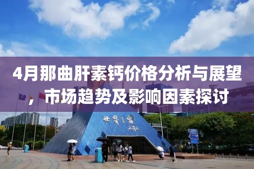 4月那曲肝素钙价格分析与展望，市场趋势及影响因素探讨