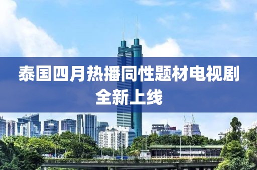 泰国四月热播同性题材电视剧全新上线