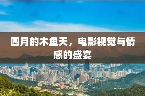 四月的木鱼天，电影视觉与情感的盛宴