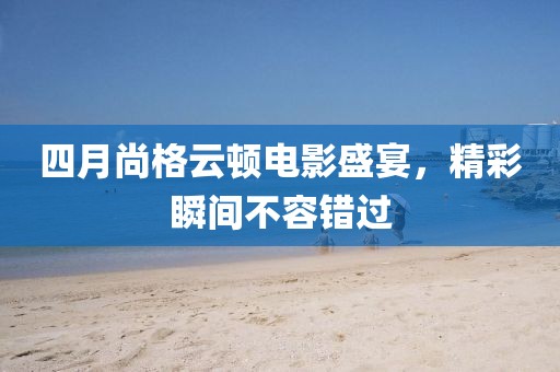 四月尚格云顿电影盛宴，精彩瞬间不容错过