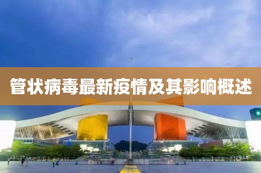 管状病毒最新疫情及其影响概述