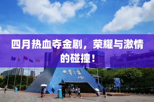 四月热血夺金剧，荣耀与激情的碰撞！