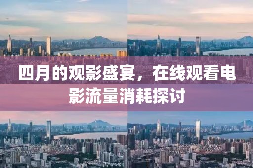 四月的观影盛宴，在线观看电影流量消耗探讨