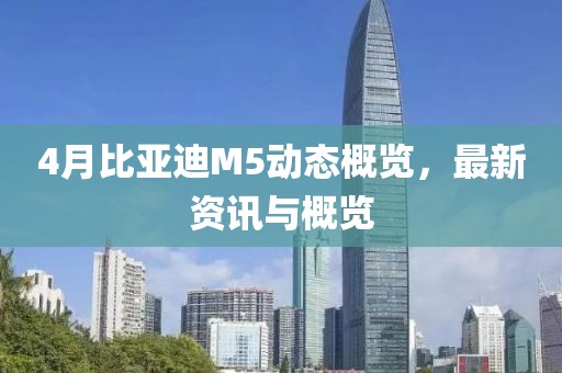 4月比亚迪M5动态概览，最新资讯与概览