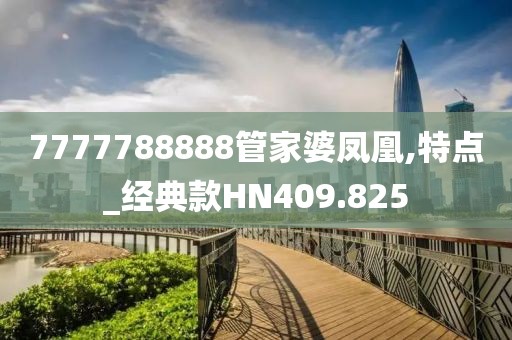 7777788888管家婆凤凰,特点_经典款HN409.825