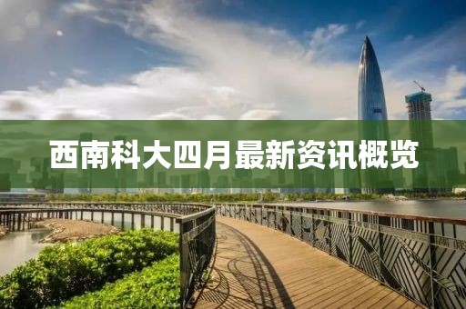 西南科大四月最新资讯概览