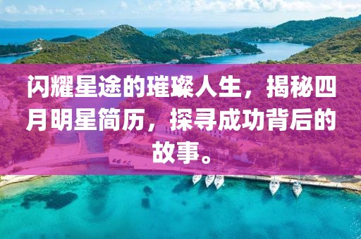闪耀星途的璀璨人生，揭秘四月明星简历，探寻成功背后的故事。
