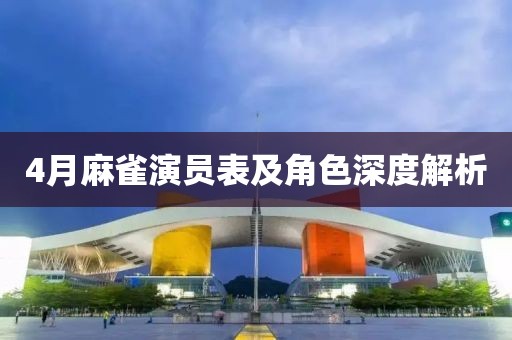 4月麻雀演员表及角色深度解析