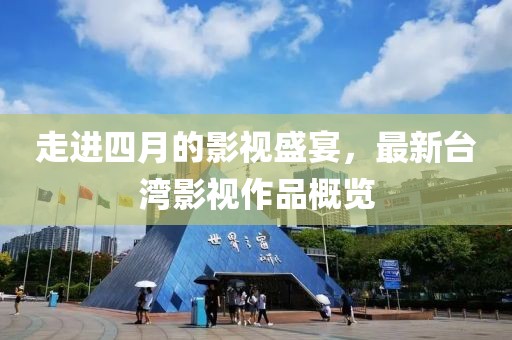 走进四月的影视盛宴，最新台湾影视作品概览