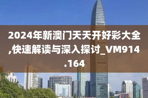2024年新澳门天天开好彩大全,快速解读与深入探讨_VM914.164