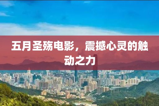 五月圣殇电影，震撼心灵的触动之力
