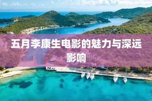 五月李康生电影的魅力与深远影响