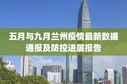五月与九月兰州疫情最新数据通报及防控进展报告
