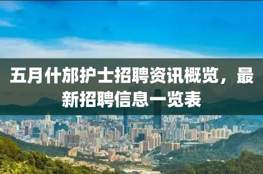 五月什邡护士招聘资讯概览，最新招聘信息一览表