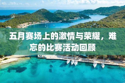 五月赛场上的激情与荣耀，难忘的比赛活动回顾
