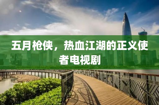 五月枪侠，热血江湖的正义使者电视剧
