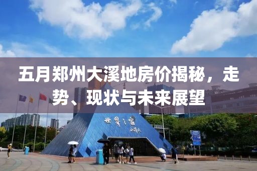 五月郑州大溪地房价揭秘，走势、现状与未来展望