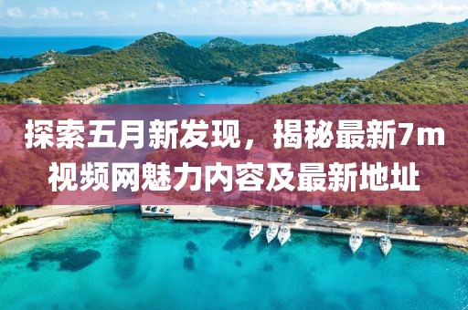 探索五月新发现，揭秘最新7m视频网魅力内容及最新地址