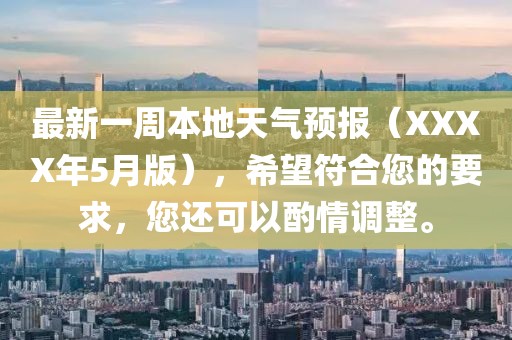 最新一周本地天气预报（XXXX年5月版），希望符合您的要求，您还可以酌情调整。