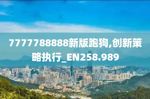 7777788888新版跑狗,创新策略执行_EN258.989