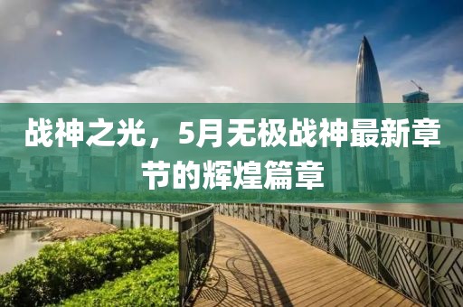 战神之光，5月无极战神最新章节的辉煌篇章