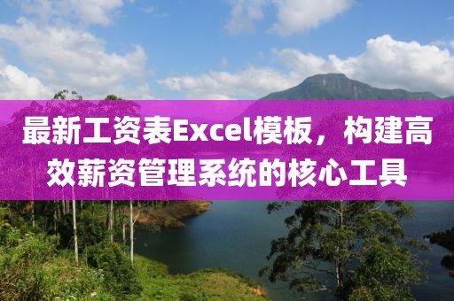最新工资表Excel模板，构建高效薪资管理系统的核心工具