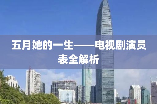 五月她的一生——电视剧演员表全解析