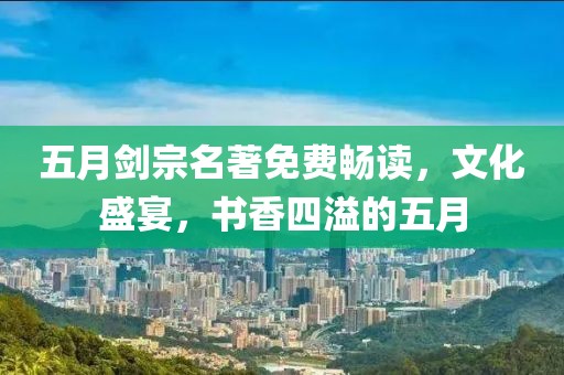 五月剑宗名著免费畅读，文化盛宴，书香四溢的五月
