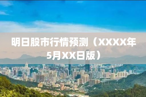 明日股市行情预测（XXXX年5月XX日版）