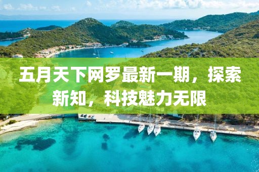 五月天下网罗最新一期，探索新知，科技魅力无限