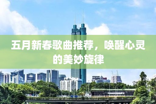 五月新春歌曲推荐，唤醒心灵的美妙旋律