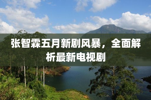 张智霖五月新剧风暴，全面解析最新电视剧