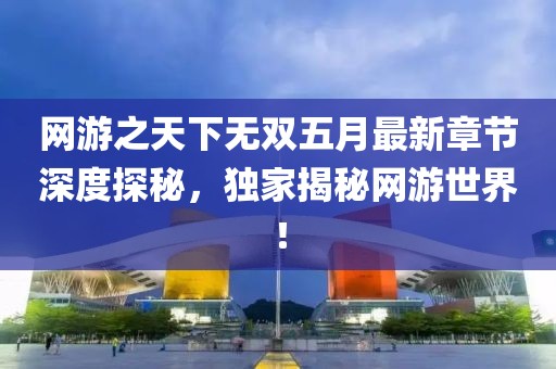 网游之天下无双五月最新章节深度探秘，独家揭秘网游世界！