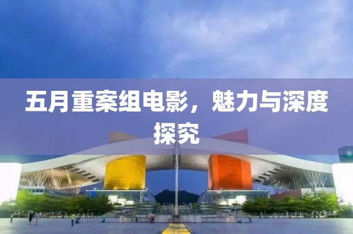 五月重案组电影，魅力与深度探究