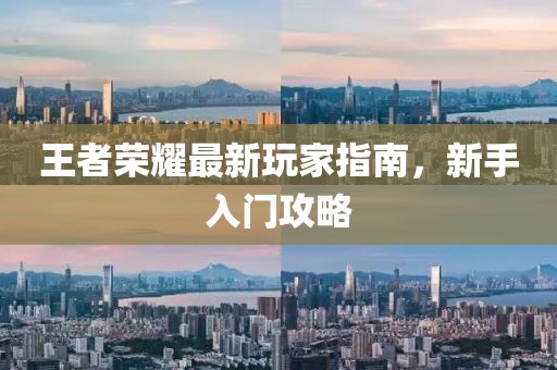 王者荣耀最新玩家指南，新手入门攻略