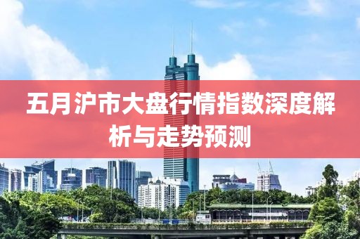五月沪市大盘行情指数深度解析与走势预测