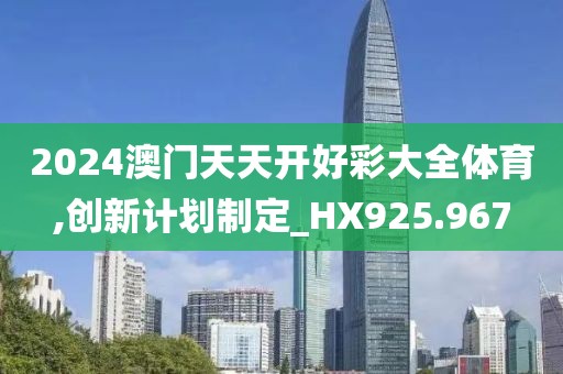 2024澳门天天开好彩大全体育,创新计划制定_HX925.967