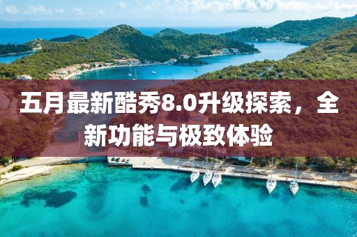 五月最新酷秀8.0升级探索，全新功能与极致体验