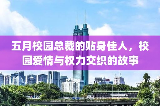 五月校园总裁的贴身佳人，校园爱情与权力交织的故事