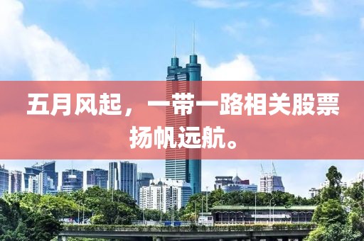 五月风起，一带一路相关股票扬帆远航。