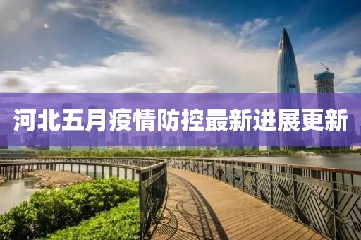 河北五月疫情防控最新进展更新