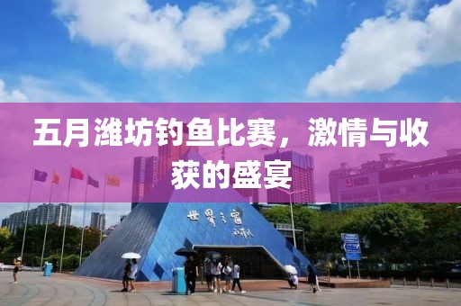 五月潍坊钓鱼比赛，激情与收获的盛宴