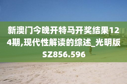 新澳门今晚开特马开奖结果124期,现代性解读的综述_光明版SZ856.596