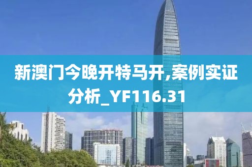 新澳门今晚开特马开,案例实证分析_YF116.31