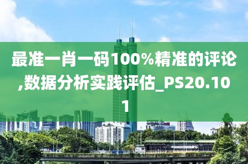 最准一肖一码100%精准的评论,数据分析实践评估_PS20.101