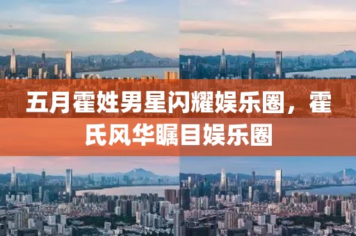 五月霍姓男星闪耀娱乐圈，霍氏风华瞩目娱乐圈