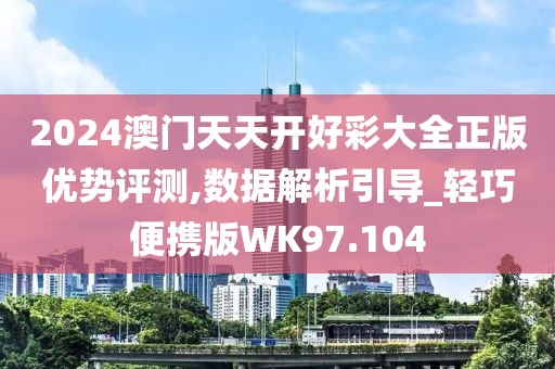 2024澳门天天开好彩大全正版优势评测,数据解析引导_轻巧便携版WK97.104