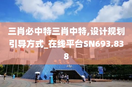 三肖必中特三肖中特,设计规划引导方式_在线平台SN693.838