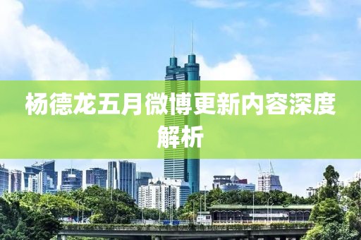 杨德龙五月微博更新内容深度解析